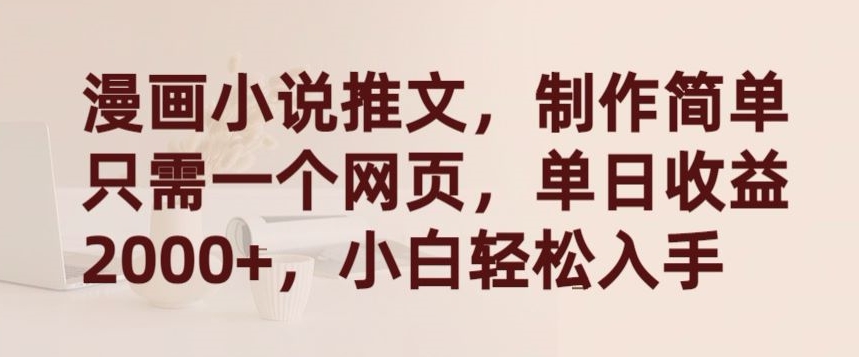 漫画小说推文,制作简单只需一个网页,单日收益2000+,小白轻松入手 漫画小说推文,制作简单只需一个网页,单日收益2000+,小白轻松入手