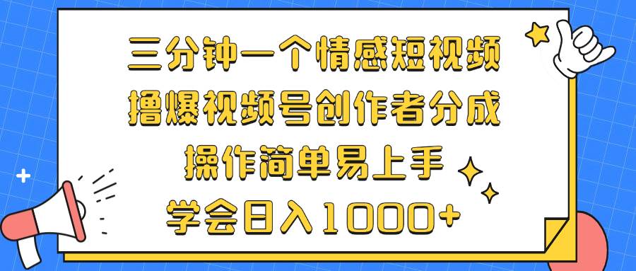 三分钟一个情感短视频,撸爆视频号创作者分成 操作简单易上手,学会...