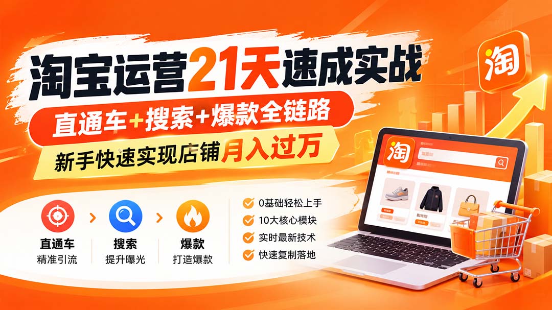 【无水印】淘宝运营 21天 速成实战(更新9月),直通车+搜索+爆款全链路,新手快速实现店铺月入过万