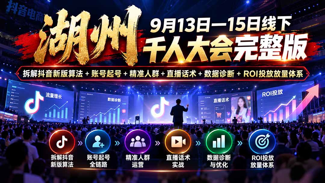 湖州 9月13日—15日线下 千人大会完整版:拆解抖音新版算法+账号起号+精准人群+直播话术+数据诊断+ROI投放放量体系