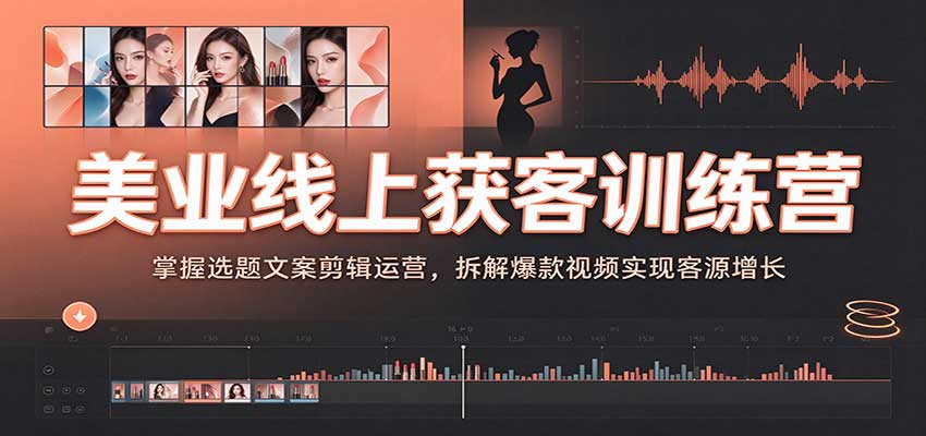 美业线上获客训练营:掌握选题文案剪辑运营,拆解爆款视频实现客源增长 美业线上获客训练营:掌握选题文案剪辑运营,拆解爆款视频实现客源增长