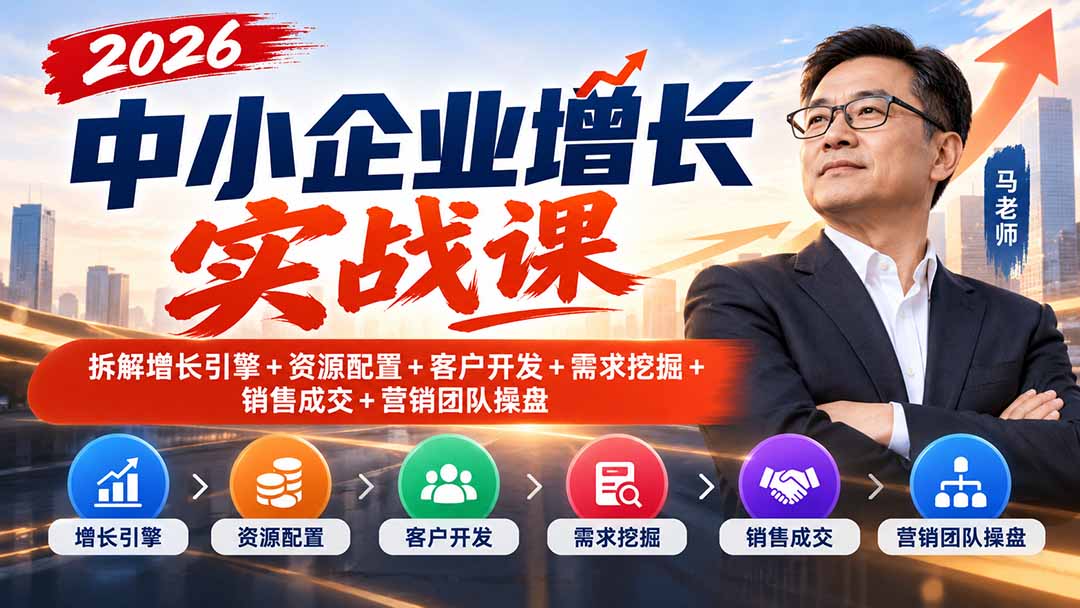 2026中小企业增长实战课|拆解增长引擎+资源配置+客户开发+需求挖掘+销售成交+营销团队操盘