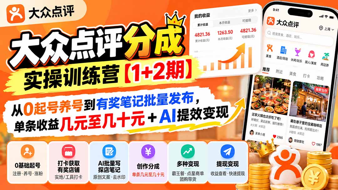 大众点评分成实操训练营【1+2期】:从0起号养号到有奖笔记批量发布,单条收益几元至几十元+AI提效变现