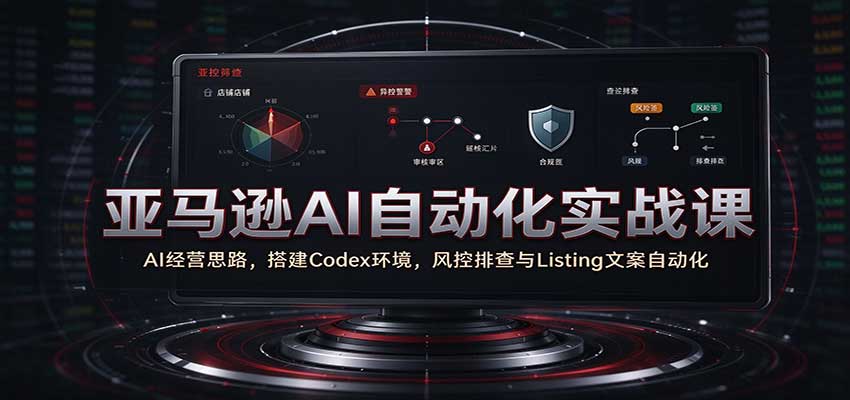 亚马逊AI自动化实战课:AI经营思路,搭建Codex环境,风控排查与Listing文案自动化 亚马逊AI自动化实战课:AI经营思路,搭建Codex环境,风控排查与Listing文案自动化