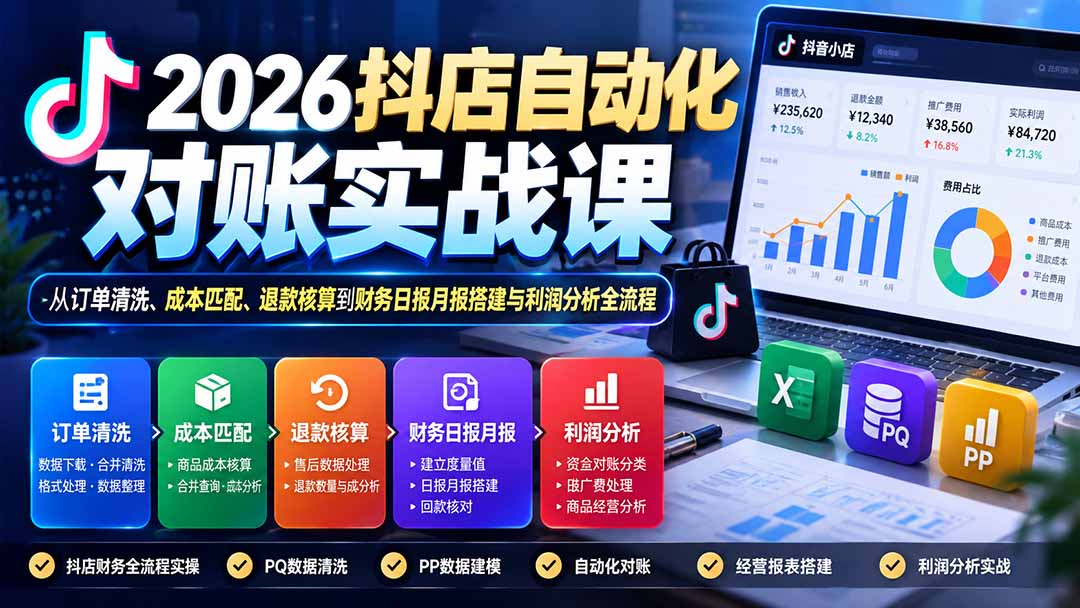2026抖店自动化对账实战课:从订单清洗、成本匹配、退款核算到财务日报月报搭建与利润分析全流程