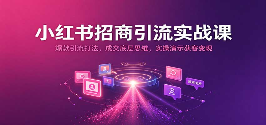 小红书招商引流实战课:爆款引流打法,成交底层思维,实操演示获客变现 小红书招商引流实战课:爆款引流打法,成交底层思维,实操演示获客变现