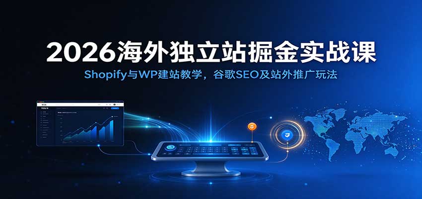2026海外独立站掘金实战课:Shopify与WP建站教学,谷歌SEO及站外推广玩法 2026海外独立站掘金实战课:Shopify与WP建站教学,谷歌SEO及站外推广玩法