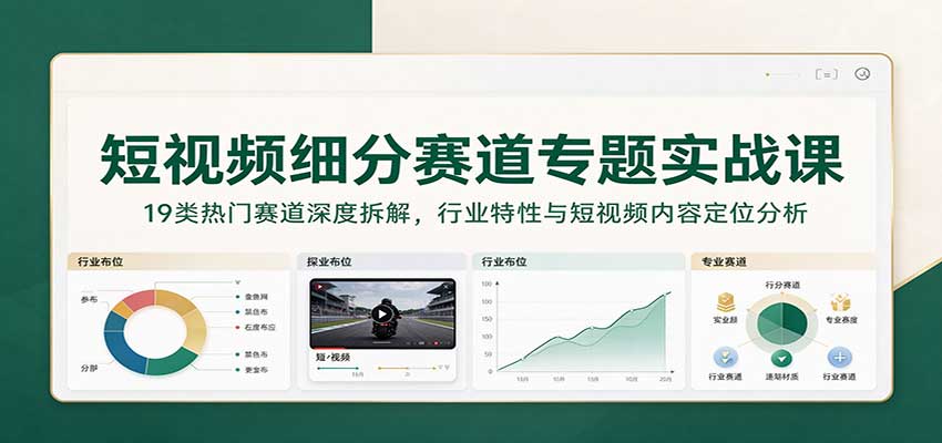 短视频细分赛道专题实战课:19类热门赛道深度拆解,行业特性与短视频内容定位分析 短视频细分赛道专题实战课:19类热门赛道深度拆解,行业特性与短视频内容定位分析