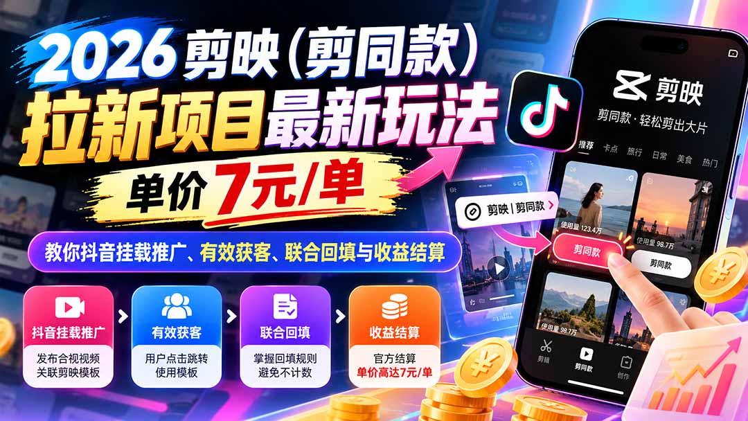 2026剪映(剪同款)拉新项目最新玩法,单价7元/单,教你抖音挂载推广、有效获客、联合回填与收益结算