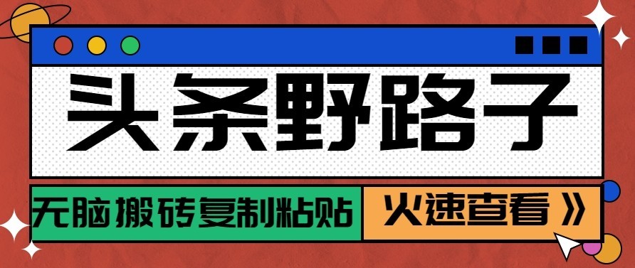头条号野路子玩法,零成本起号无脑搬砖复制粘贴,普通人稳稳月入过万 头条号野路子玩法,零成本起号无脑搬砖复制粘贴,普通人稳稳月入过万