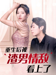 重生后被渣男情敌看上了（97集） - 紫橙短剧