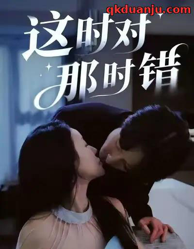 这时对那时错（36集全）安世真＆郭炫晙 - 紫橙短剧