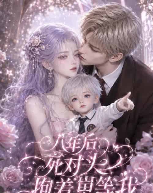 八年后,死对头抱着崽等我(55集全)AI-紫橙资源网