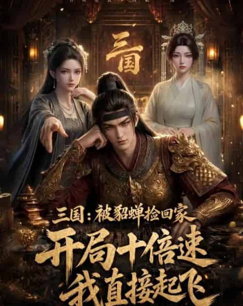 三国：被貂蝉捡回家，开局十倍速我直接起飞（72集全）动漫-紫橙资源网