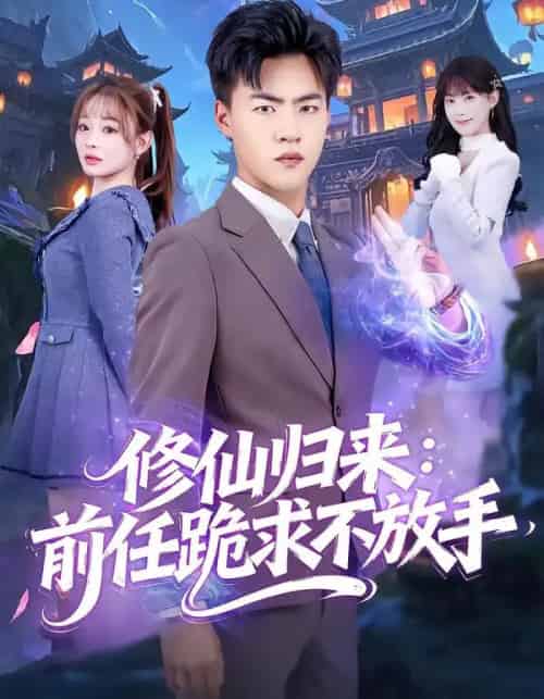 修仙归来：前任跪求不放手＆分手修仙后，前任追疯了（82集全）王三北＆陈羽佳 - 紫橙短剧