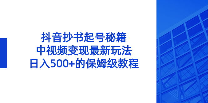 抖音抄书起号秘籍,中视频变现最新玩法,日入500+的保姆级教程!-紫橙资源网