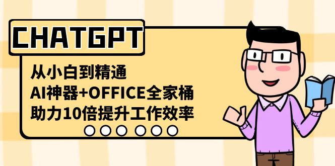 CHATGPT-从小白到精通,AI神器+OFFICE全家桶,助力10倍提升工作效率-紫橙资源网