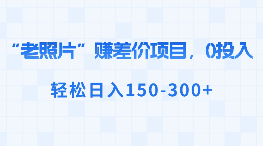 “老照片”赚差价,0投入,轻松日入150-300+-紫橙资源网
