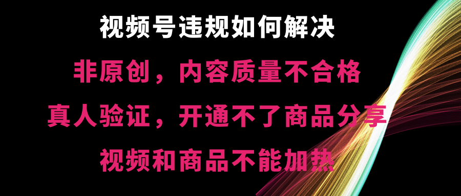 视频号违规【非原创,内容质量不合格,真人验证,开不了商品分享,不能...-紫橙资源网