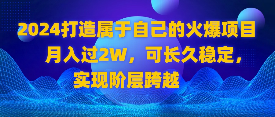 2024 打造属于自己的火爆项目,月入过2W,可长久稳定,实现阶层跨越-紫橙资源网