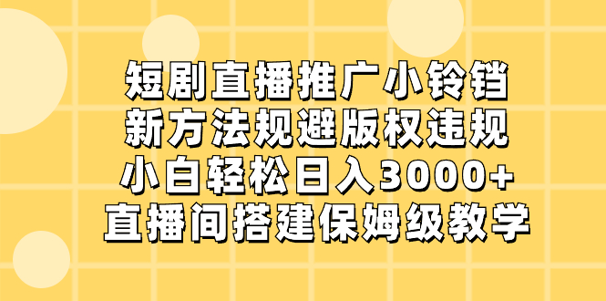 短剧直播推广小铃铛,新方法规避版权违规,小白轻松日入3000+,直播间搭...-紫橙资源网