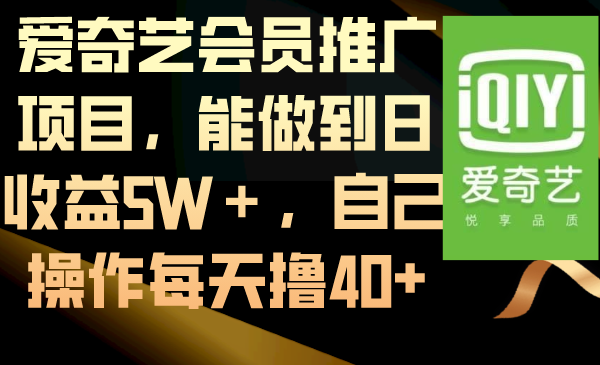 爱奇艺会员推广项目,能做到日收益5W+,自己操作每天撸40+-紫橙资源网