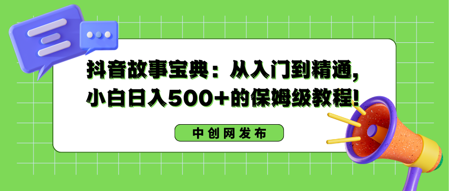 抖音故事宝典:从入门到精通,小白日入500+的保姆级教程!-紫橙资源网