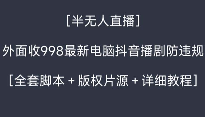 外面收998新半无人直播电脑抖音播剧防违规【全套脚本+版权片源+详细教程】-紫橙资源网