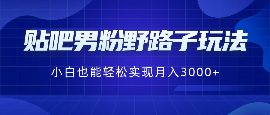 贴吧男粉野路子玩法,小白也能轻松实现月入3000+-紫橙资源网