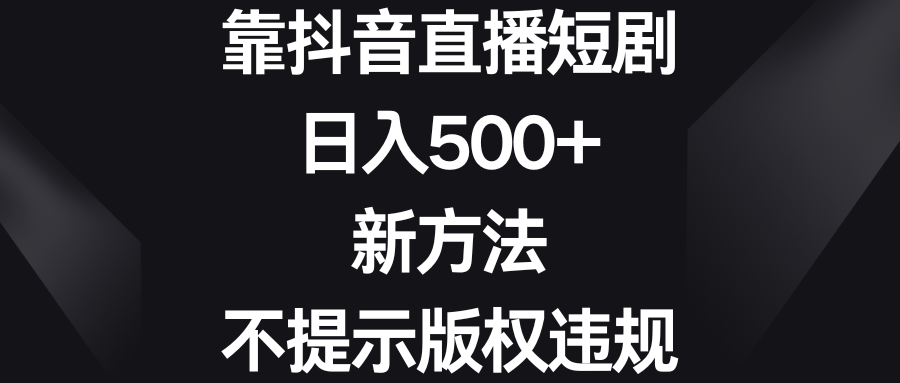 靠抖音直播短剧,日入500+,新方法、不提示版权违规-紫橙资源网