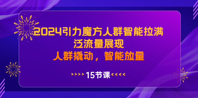 2024引力魔方人群智能拉满,泛流量展现,人群撬动,智能放量-紫橙资源网