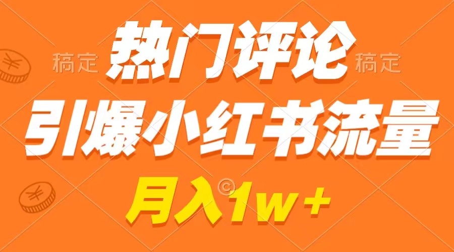 热门评论引爆小红书流量,作品制作简单,广告接到手软,月入过万不是梦-紫橙资源网