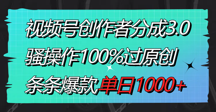 视频号创作者分成3.0玩法,骚操作100%过原创,条条爆款,单日1000+-紫橙资源网