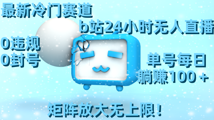 最新冷门赛道,b站24小时无人直播 0违规0封号,单号每日躺赚100+矩阵放...-紫橙资源网