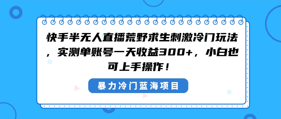 快手半无人直播荒野求生刺激冷门玩法，实测单账号一天收益300+，小白也…-紫橙资源网