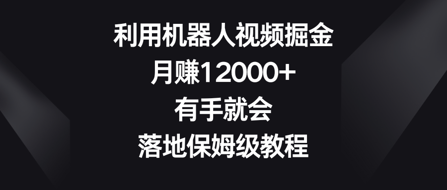 利用机器人视频掘金,月赚12000+,有手就会,落地保姆级教程-紫橙资源网