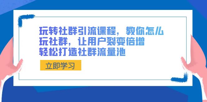 玩转社群 引流课程,教你怎么玩社群,让用户裂变倍增,轻松打造社群流量池-紫橙资源网