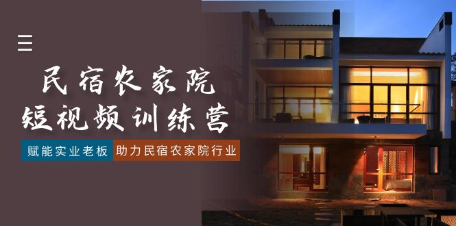 民宿农家院-短视频特训营,赋能实业老板,助力民宿农家院行业(41节课)-紫橙资源网