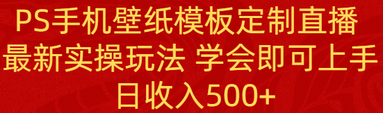 PS手机壁纸模板定制直播 最新实操玩法 学会即可上手 日收入500+-紫橙资源网