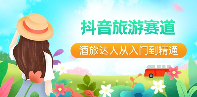 抖音旅游赛道酒 旅达人从入门到精通:直播+短视频+旅游 未来5年风口-紫橙资源网