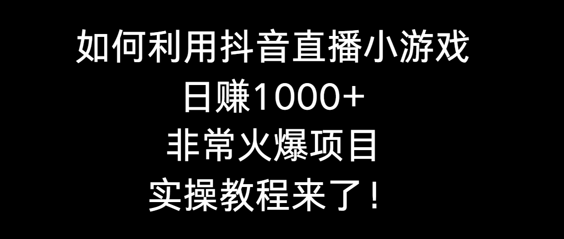 如何利用抖音直播小游戏日赚1000+，非常火爆项目，实操教程来了！-紫橙资源网