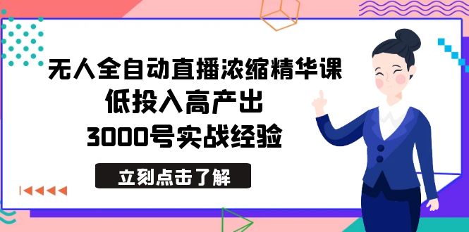 最新无人全自动直播浓缩精华课，低投入高产出，3000号实战经验-紫橙资源网