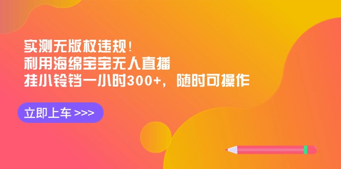 实测无版权违规！利用海绵宝宝无人直播，挂小铃铛一小时300+，随时可操作-紫橙资源网