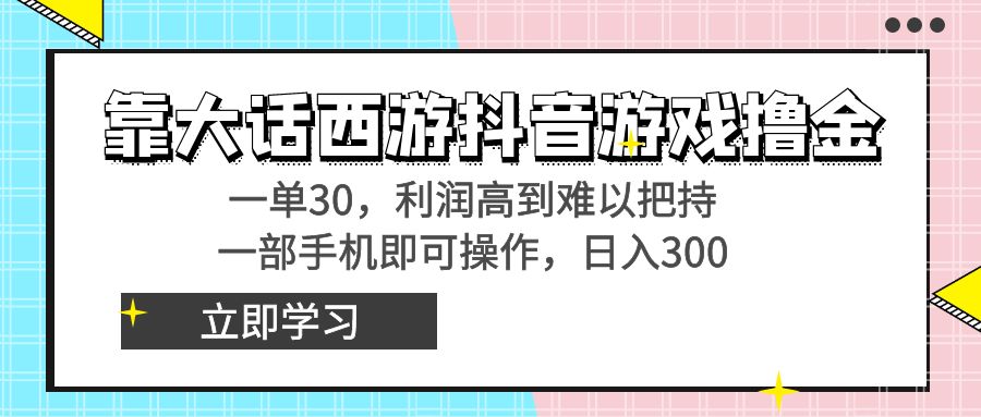 靠大话西游抖音游戏撸金，一单30，利润高到难以把持，一部手机即可操作...-紫橙资源网