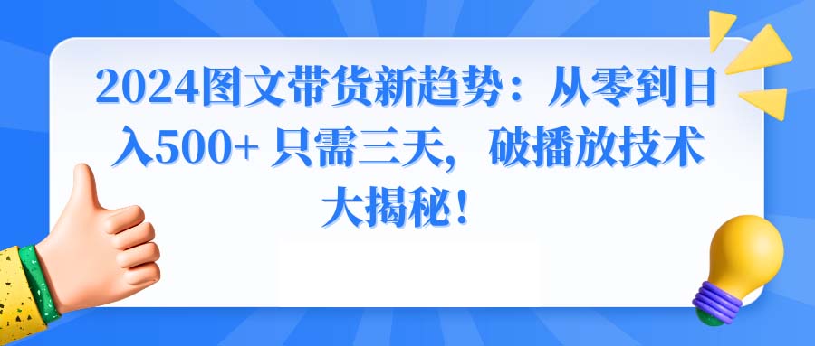 2024图文带货新趋势：从零到日入500+ 只需三天，破播放技术大揭秘！-紫橙资源网