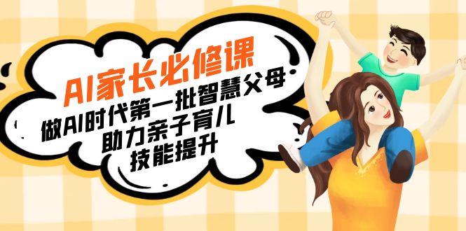 【宝妈 宝爸力荐】AI家长必修课：做AI时代第一批智慧父母，助力亲子育儿...-紫橙资源网