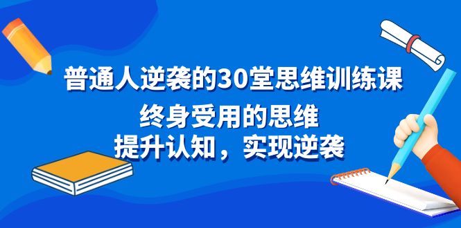 普通人逆袭的30堂思维训练课，终身受用的思维，提升认知，实现逆袭-紫橙资源网
