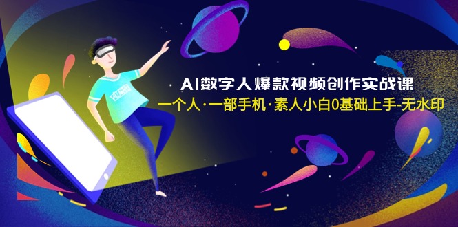 AI数字人爆款视频创作实战课，一个人·一部手机·素人小白0基础上手-无水印-紫橙资源网