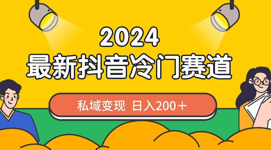 2024抖音最新冷门赛道，私域变现轻松日入200＋，作品制作简单，流量爆炸-紫橙资源网