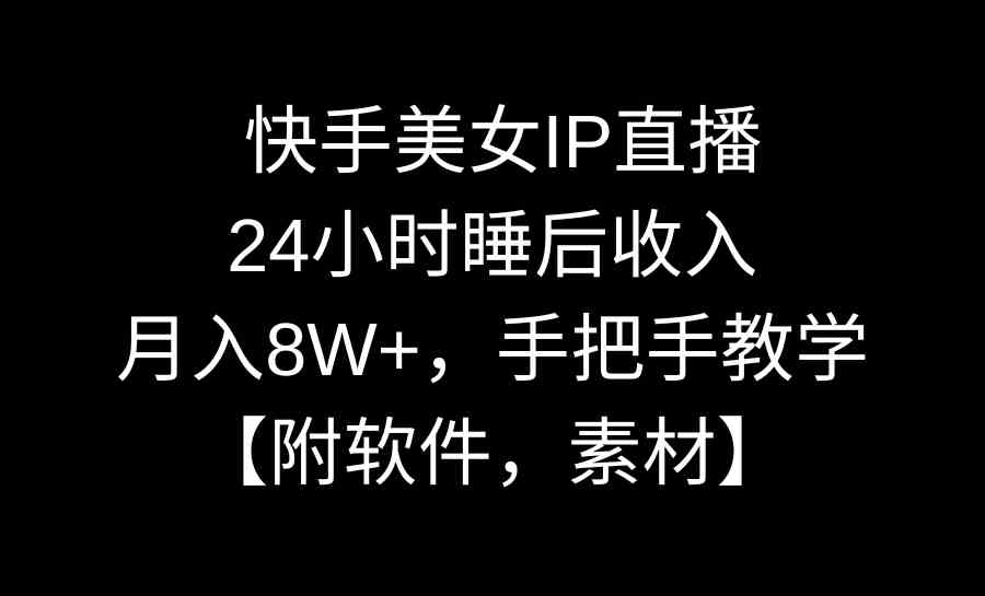 快手美女IP直播，24小时睡后收入，月入8W+，手把手教学【附软件，素材】-紫橙资源网